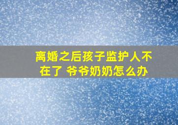 离婚之后孩子监护人不在了 爷爷奶奶怎么办